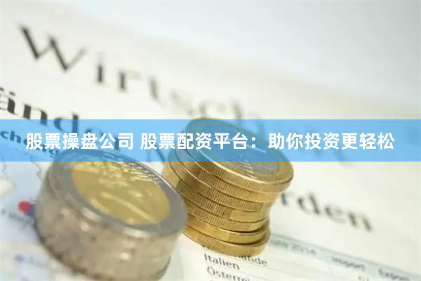 股票操盘公司 股票配资平台：助你投资更轻松